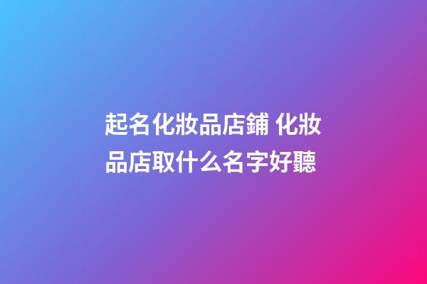 起名化妝品店鋪 化妝品店取什么名字好聽-第1張-店鋪起名-玄機派